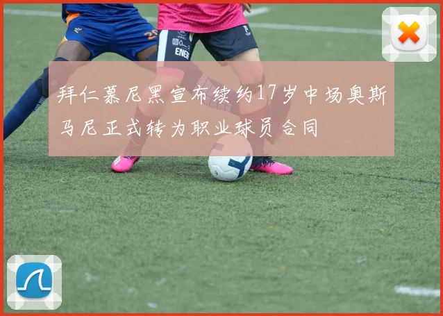 拜仁慕尼黑宣布续约17岁中场奥斯马尼正式转为职业球员合同