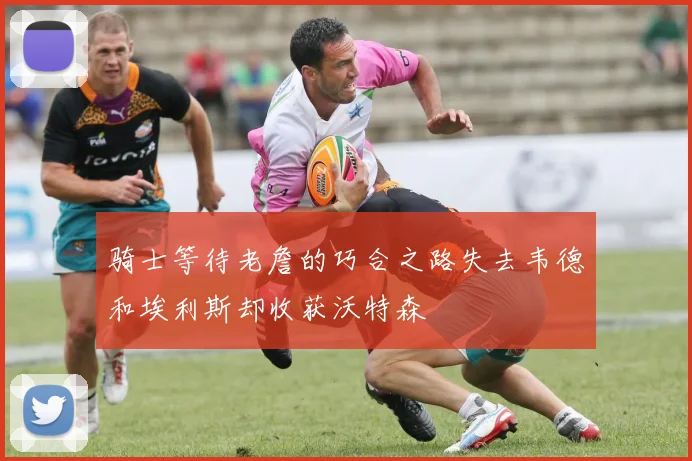 骑士等待老詹的巧合之路失去韦德和埃利斯却收获沃特森