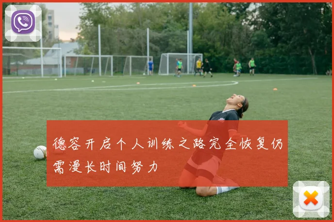 德容开启个人训练之路完全恢复仍需漫长时间努力