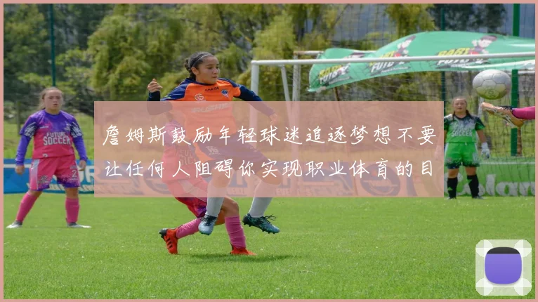 詹姆斯鼓励年轻球迷追逐梦想不要让任何人阻碍你实现职业体育的目标